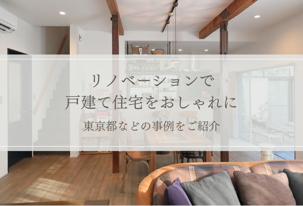リノベーションで戸建て住宅をおしゃれに│東京都などの事例をご紹介